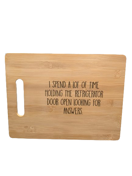 "I spend a lot of time holding the refrigerator door open looking for answers." - Bamboo Cutting Board