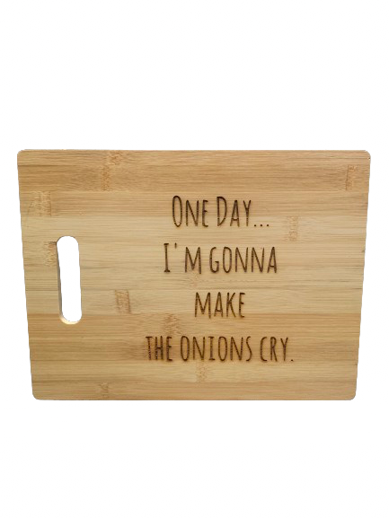 "One day I'm gonna make the onions cry." - Bamboo Cutting Board